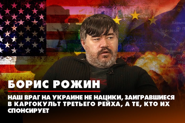 Борис Рожин: Наш враг на Украине не нацики, заигравшиеся в каргокульт третьего рейха, а те, кто их спонсирует
